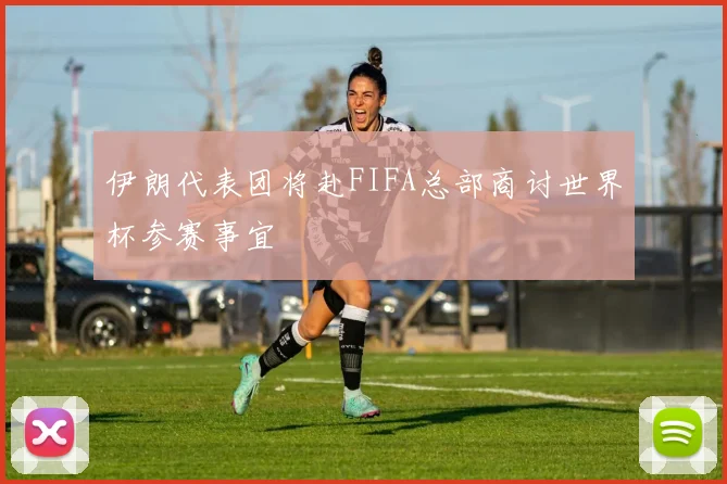 伊朗代表团将赴FIFA总部商讨世界杯参赛事宜